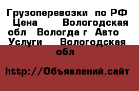 Грузоперевозки  по РФ › Цена ­ 1 - Вологодская обл., Вологда г. Авто » Услуги   . Вологодская обл.
